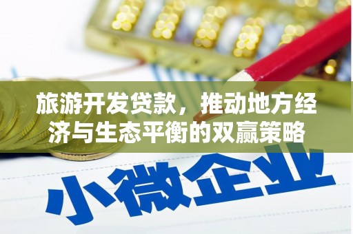 孝义旅游开发贷款，推动地方经济与生态平衡的双赢策略