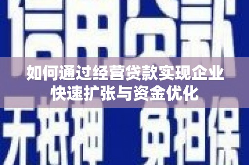 孝义如何通过经营贷款实现企业快速扩张与资金优化