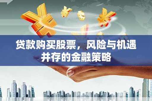 孝义贷款购买股票，风险与机遇并存的金融策略