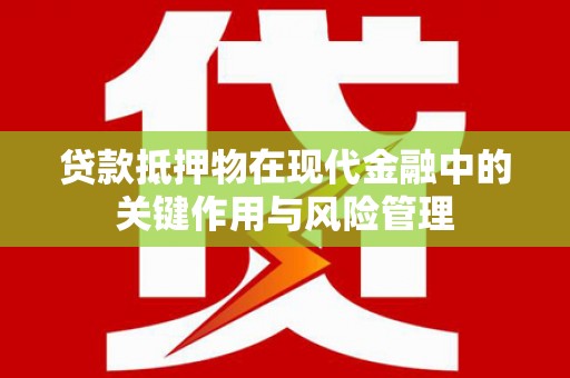 孝义贷款抵押物在现代金融中的关键作用与风险管理