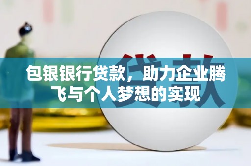 孝义包银银行贷款，助力企业腾飞与个人梦想的实现