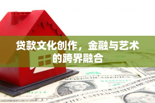孝义贷款文化创作，金融与艺术的跨界融合