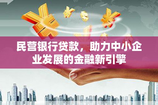 孝义民营银行贷款，助力中小企业发展的金融新引擎