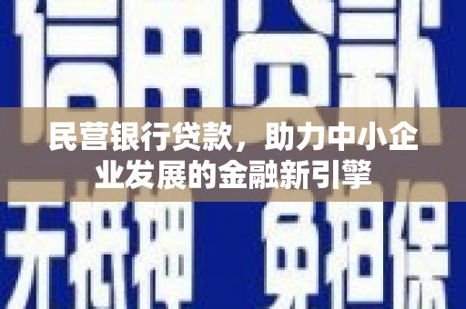 孝义民营银行贷款，助力中小企业发展的金融新引擎