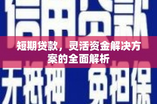 孝义短期贷款，灵活资金解决方案的全面解析
