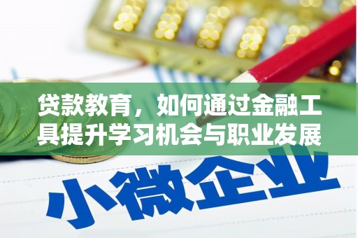 孝义贷款教育，如何通过金融工具提升学习机会与职业发展