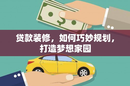 孝义贷款装修，如何巧妙规划，打造梦想家园