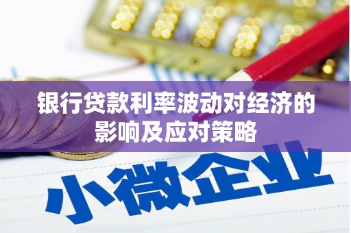 孝义银行贷款利率波动对经济的影响及应对策略