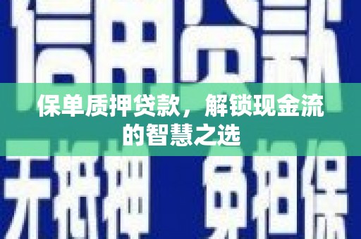 孝义保单质押贷款，解锁现金流的智慧之选