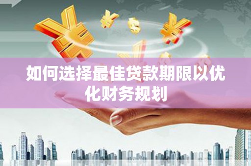 孝义如何选择最佳贷款期限以优化财务规划