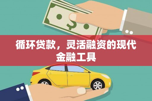 孝义循环贷款，灵活融资的现代金融工具
