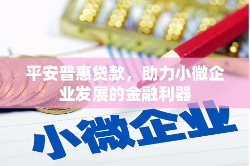 孝义平安普惠贷款，助力小微企业发展的金融利器