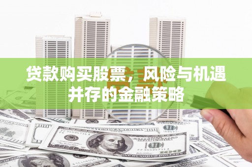 孝义贷款购买股票，风险与机遇并存的金融策略