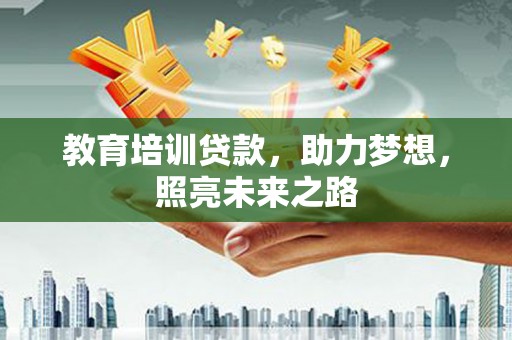 孝义教育培训贷款，助力梦想，照亮未来之路