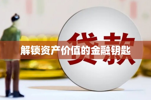 孝义解锁资产价值的金融钥匙