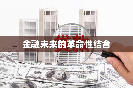 孝义金融未来的革命性结合