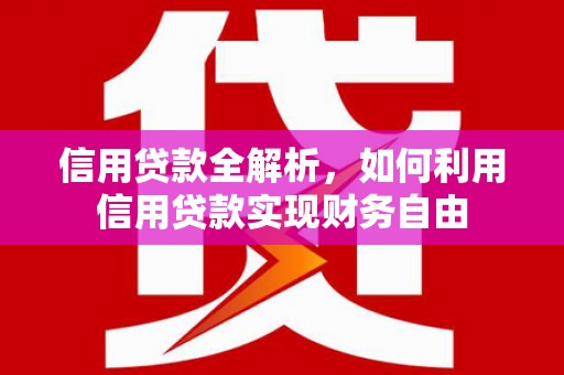 孝义信用贷款全解析，如何利用信用贷款实现财务自由