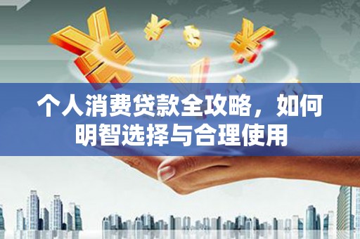 孝义个人消费贷款全攻略，如何明智选择与合理使用